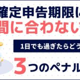 確定申告期限に間に合わない！1日でも過ぎたらどうなる？知っておくべき3大ペナルティ【2026年最新版】