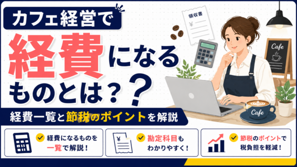 カフェ経営で経費になるものとは？経費一覧と節税のポイントを解説