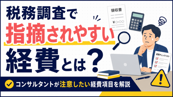 コンサルタントの経費で税務調査に指摘されやすい項目とは？