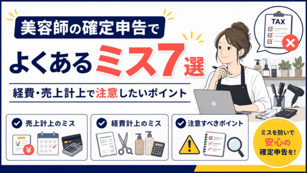 美容師の確定申告でよくあるミス7選｜経費・売上計上で注意したいポイント